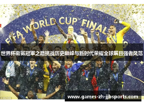 世界杯衛冕冠軍之路挑战历史巅峰与新时代荣耀全球瞩目强者风范 世界杯衛冕冠軍之路挑战历史巅峰与新时代荣耀全球瞩目强者风范