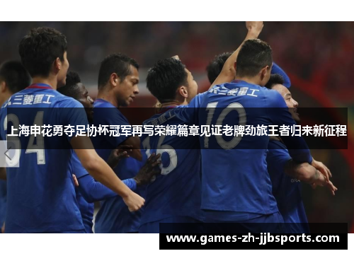 上海申花勇夺足协杯冠军再写荣耀篇章见证老牌劲旅王者归来新征程