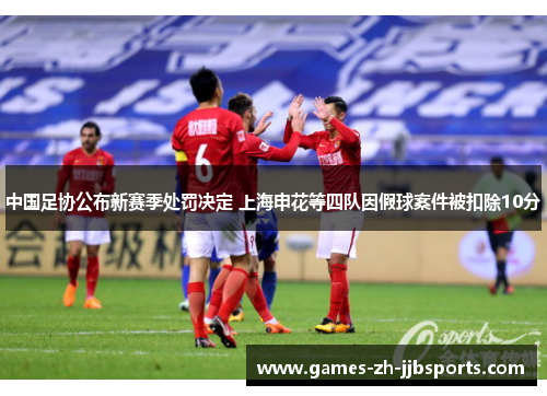 中国足协公布新赛季处罚决定 上海申花等四队因假球案件被扣除10分 中国足协公布新赛季处罚决定 上海申花等四队因假球案件被扣除10分