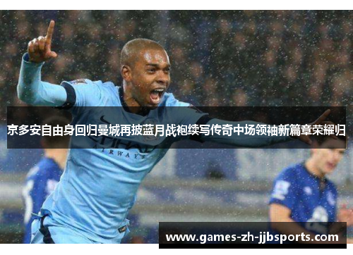 京多安自由身回归曼城再披蓝月战袍续写传奇中场领袖新篇章荣耀归