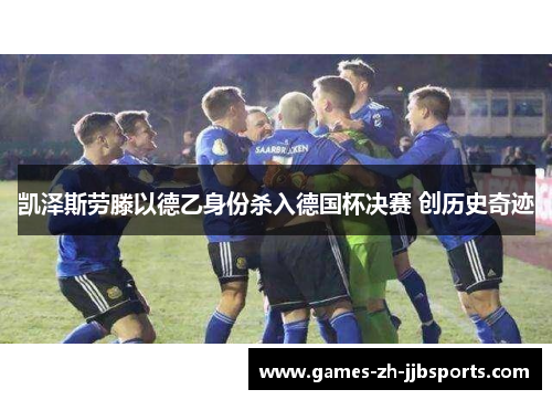 凯泽斯劳滕以德乙身份杀入德国杯决赛 创历史奇迹
