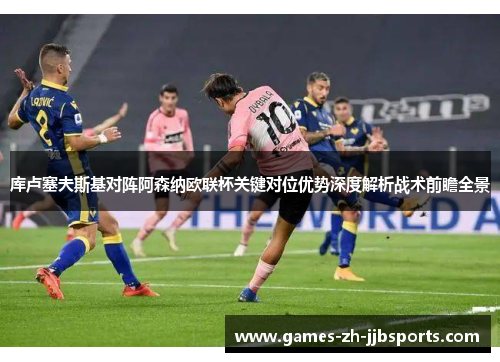库卢塞夫斯基对阵阿森纳欧联杯关键对位优势深度解析战术前瞻全景