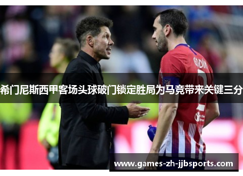 希门尼斯西甲客场头球破门锁定胜局为马竞带来关键三分 希门尼斯西甲客场头球破门锁定胜局为马竞带来关键三分
