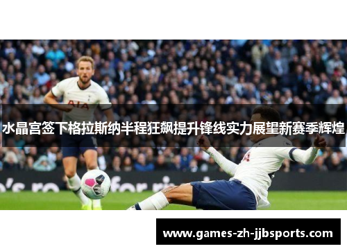 水晶宫签下格拉斯纳半程狂飙提升锋线实力展望新赛季辉煌 水晶宫签下格拉斯纳半程狂飙提升锋线实力展望新赛季辉煌