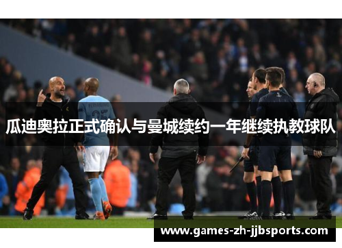 瓜迪奥拉正式确认与曼城续约一年继续执教球队 瓜迪奥拉正式确认与曼城续约一年继续执教球队