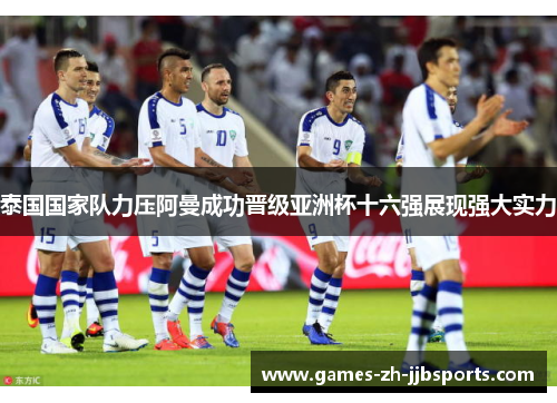 泰国国家队力压阿曼成功晋级亚洲杯十六强展现强大实力 泰国国家队力压阿曼成功晋级亚洲杯十六强展现强大实力