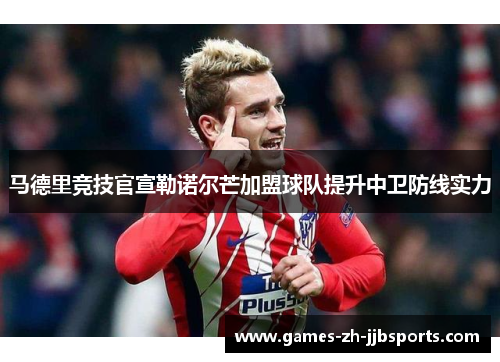 马德里竞技官宣勒诺尔芒加盟球队提升中卫防线实力