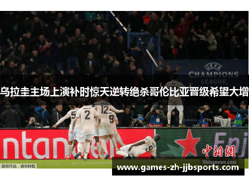 乌拉圭主场上演补时惊天逆转绝杀哥伦比亚晋级希望大增