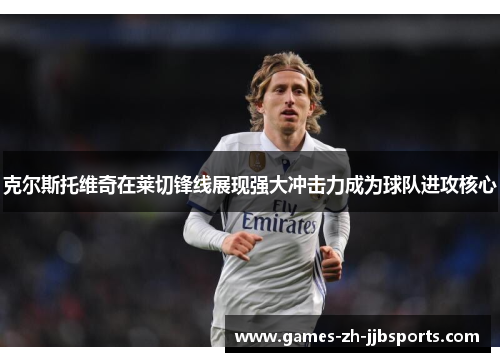 克尔斯托维奇在莱切锋线展现强大冲击力成为球队进攻核心