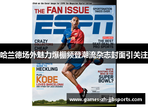哈兰德场外魅力爆棚频登潮流杂志封面引关注