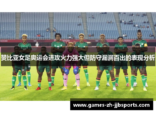 赞比亚女足奥运会进攻火力强大但防守漏洞百出的表现分析