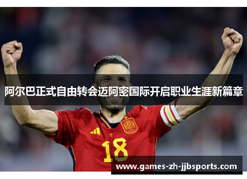 阿尔巴正式自由转会迈阿密国际开启职业生涯新篇章