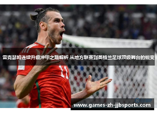 雷克瑟姆连续升级冲甲之路解析 从地方联赛到英格兰足球顶级舞台的蜕变