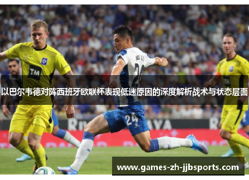以巴尔韦德对阵西班牙欧联杯表现低迷原因的深度解析战术与状态层面 以巴尔韦德对阵西班牙欧联杯表现低迷原因的深度解析战术与状态层面