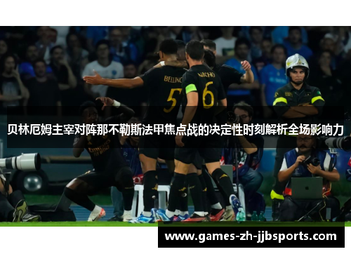贝林厄姆主宰对阵那不勒斯法甲焦点战的决定性时刻解析全场影响力 贝林厄姆主宰对阵那不勒斯法甲焦点战的决定性时刻解析全场影响力