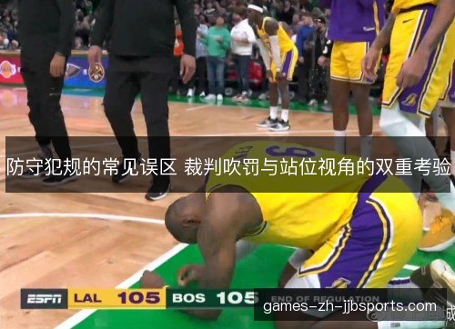 防守犯规的常见误区 裁判吹罚与站位视角的双重考验 防守犯规的常见误区 裁判吹罚与站位视角的双重考验